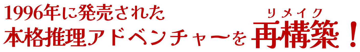 1996年に発売された本格推理アドベンチャーをリメイク！
