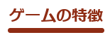 ゲームの特徴