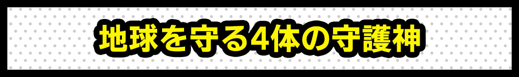 地球を守る4体の守護神