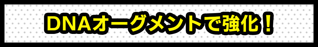 DNAオーグメントで強化！