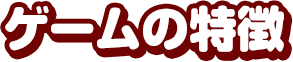 ゲームの特徴