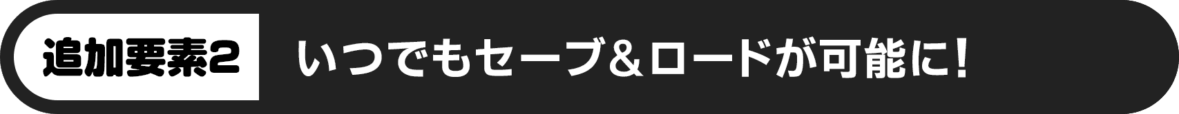 追加要素：いつでもセーブ＆ロードが可能に